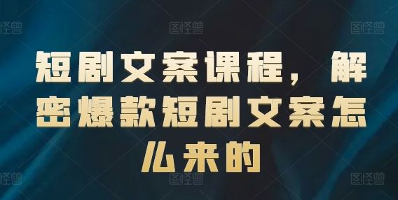 短剧文案课程，解密爆款短剧文案怎么来的-副创网