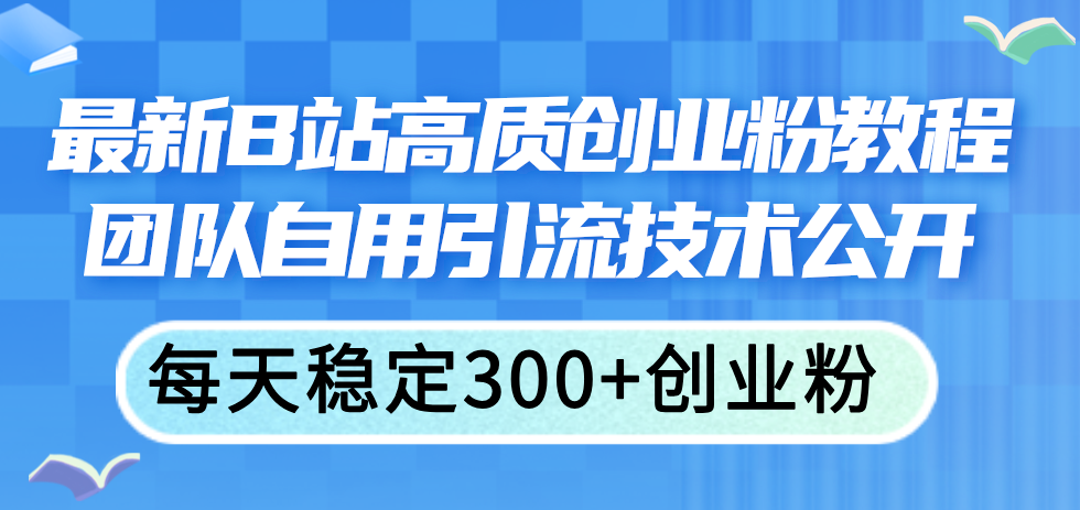 （11661期）最新B站高质创业粉教程，团队自用引流技术公开，每天稳定300+创业粉-副创网