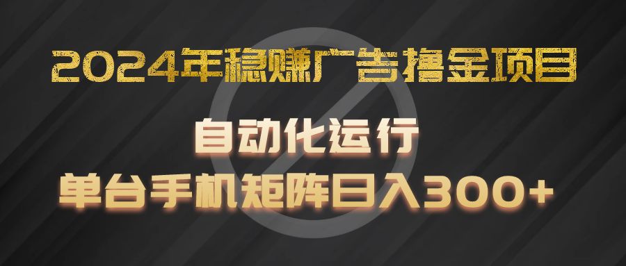 2024年稳赚广告撸金项目，全程自动化运行，单台手机就可以矩阵操作，日入300+-副创网