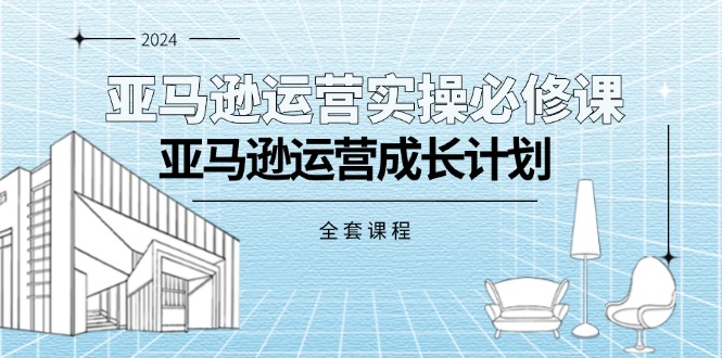 （11668期）亚马逊运营实操必修课，亚马逊运营成长计划（全套课程）-副创网