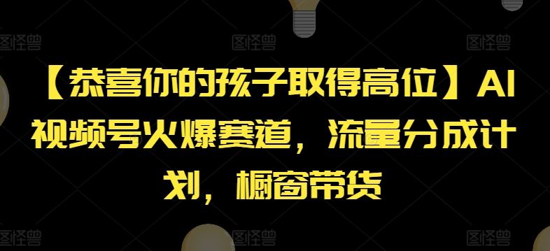 【恭喜你的孩子取得高位】AI视频号火爆赛道，流量分成计划，橱窗带货【揭秘】-副创网