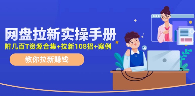 （11679期）网盘拉新实操手册：教你拉新赚钱（附几百T资源合集+拉新108招+案例）-副创网