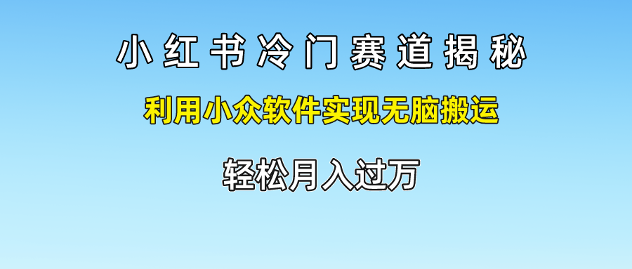 小红书冷门赛道揭秘,利用小众软件实现无脑搬运，轻松月入过万-副创网