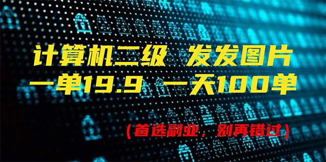 （11715期）计算机二级，一单19.9 一天能出100单，每天只需发发图片（附518G资料）-副创网