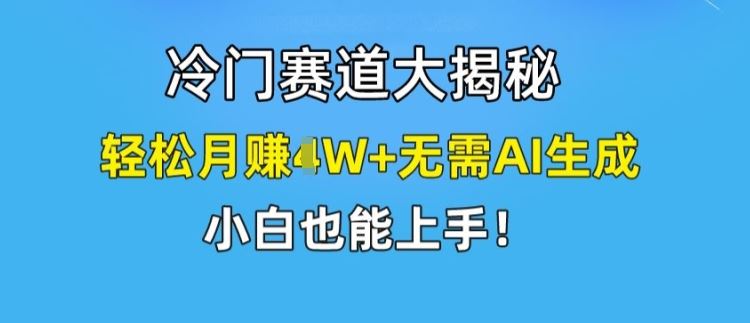 冷门赛道大揭秘，轻松月赚1W+无需AI生成，小白也能上手【揭秘】-副创网