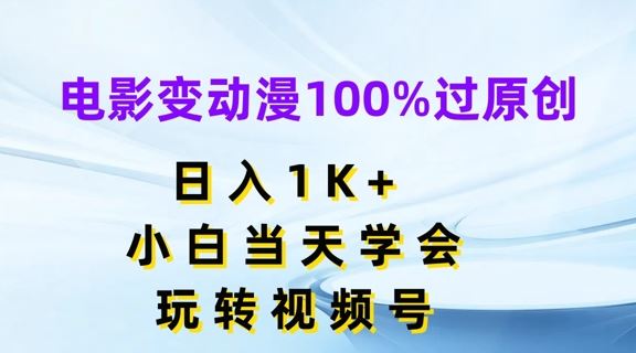 电影变动漫100%过原创，日入1K+，小白当天学会，玩转视频号【揭秘】-副创网