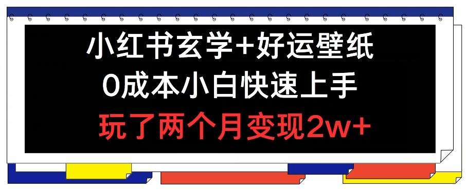 小红书玄学+好运壁纸玩法，0成本小白快速上手，玩了两个月变现2w+ 【揭秘】-副创网