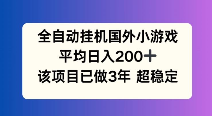 全自动挂机国外小游戏，平均日入200+，此项目已经做了3年 稳定持久【揭秘】-副创网