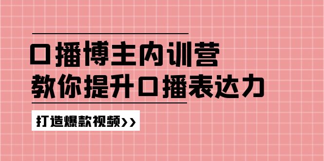 （11728期）口播博主内训营：百万粉丝博主教你提升口播表达力，打造爆款视频-副创网