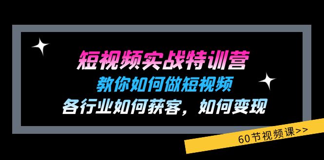 短视频实战特训营：教你如何做短视频，各行业如何获客，如何变现 (60节)-副创网