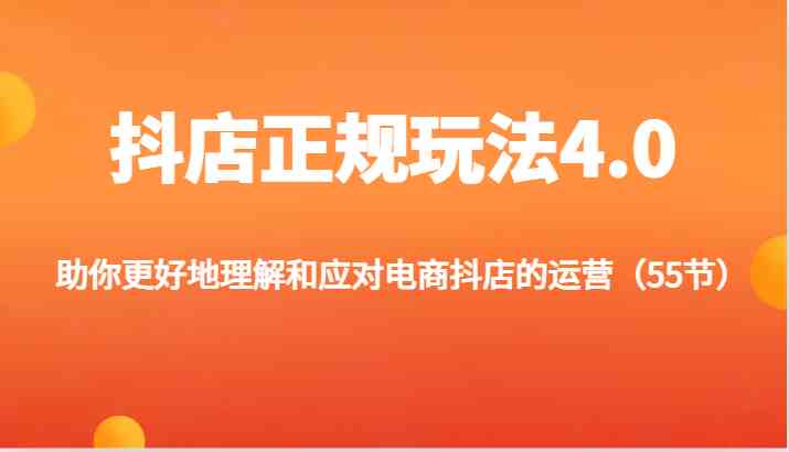 抖店正规玩法4.0-助你更好地理解和应对电商抖店的运营（55节）-副创网