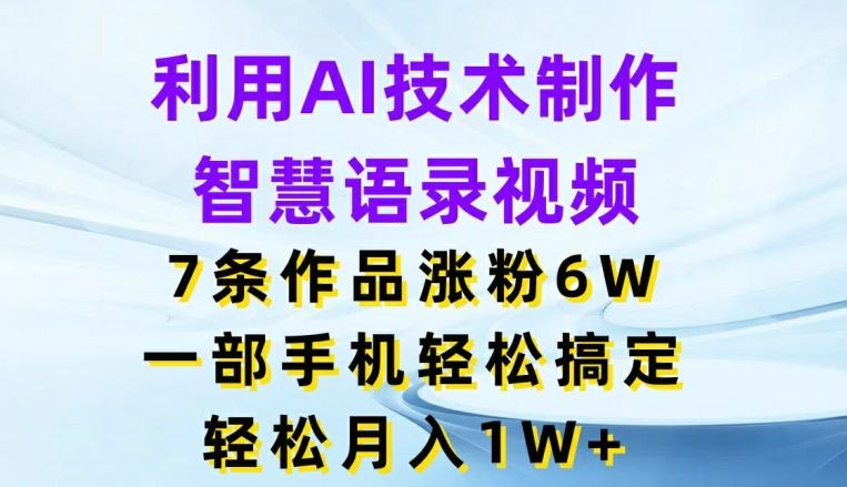 利用AI技术制作智慧语录视频，7条作品涨粉6W，一部手机轻松搞定，轻松月入1W+-副创网