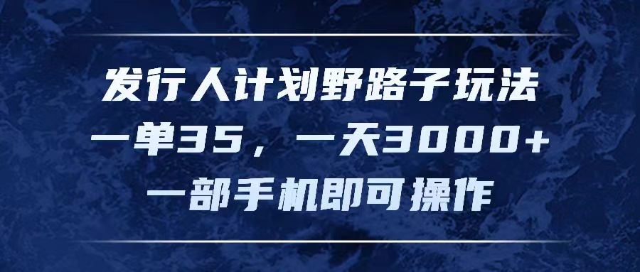 （11750期）发行人计划野路子玩法，一单35，一天3000+，一部手机即可操作-副创网