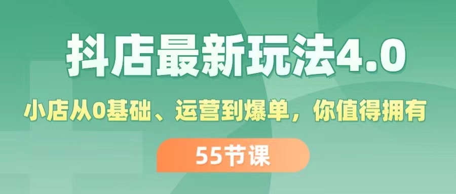 （11748期）抖店最新玩法4.0，小店从0基础、运营到爆单，你值得拥有（55节）-副创网