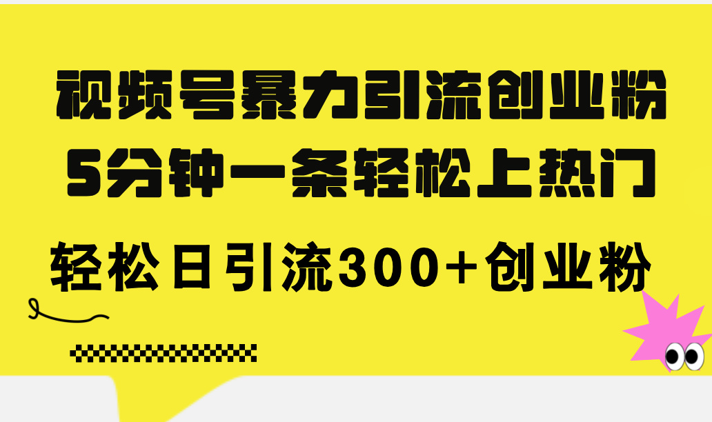 （11754期）视频号暴力引流创业粉，5分钟一条轻松上热门，轻松日引流300+创业粉-副创网