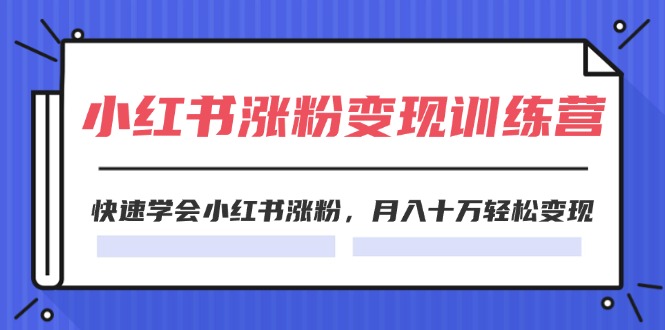 （11762期）2024小红书涨粉变现训练营，快速学会小红书涨粉，月入十万轻松变现(40节)-副创网