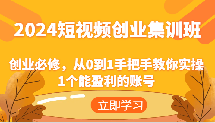 2024短视频创业集训班：创业必修，从0到1手把手教你实操1个能盈利的账号-副创网