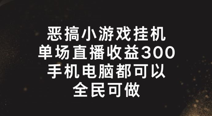 恶搞小游戏挂机，单场直播300+，全民可操作【揭秘】-副创网