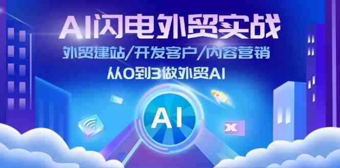 AI闪电外贸实战：外贸建站/开发客户/内容营销/从0到3做外贸AI（75节）-副创网