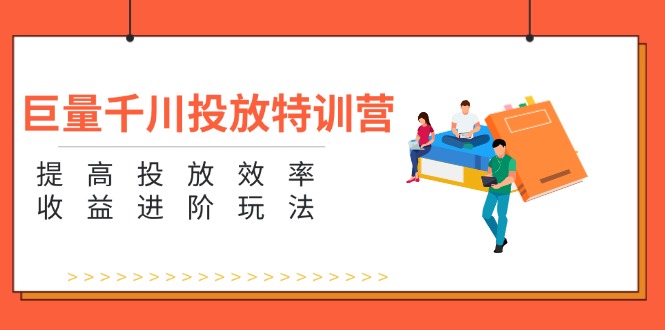 （11790期）巨量千川投放特训营：提高投放效率和收益进阶玩法（5节）-副创网