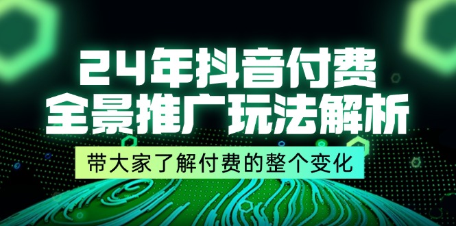 （11801期）24年抖音付费 全景推广玩法解析，带大家了解付费的整个变化 (9节课)-副创网