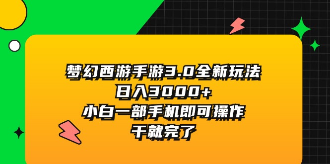 （11804期）梦幻西游手游3.0全新玩法，日入3000+，小白一部手机即可操作，干就完了-副创网