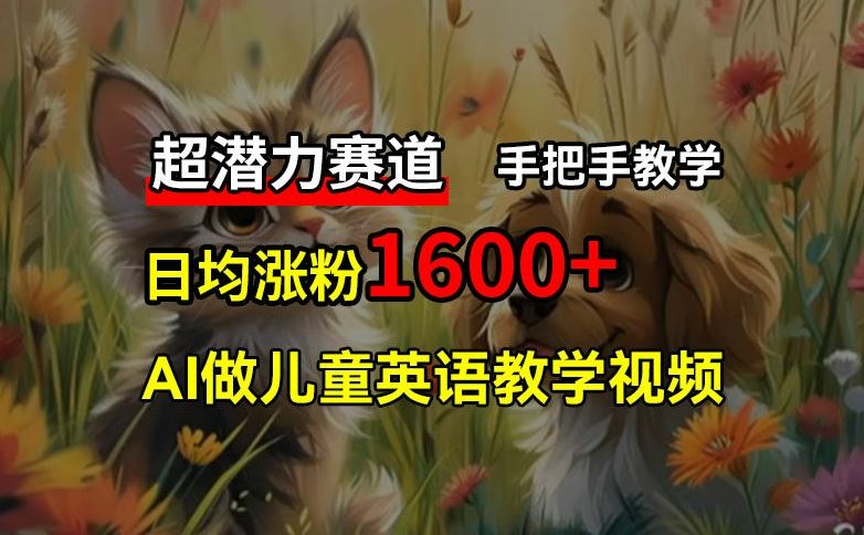 超潜力赛道，免费AI做儿童英语教学视频，3个月涨粉10w+，手把手教学，在家轻松获取被动收入-副创网