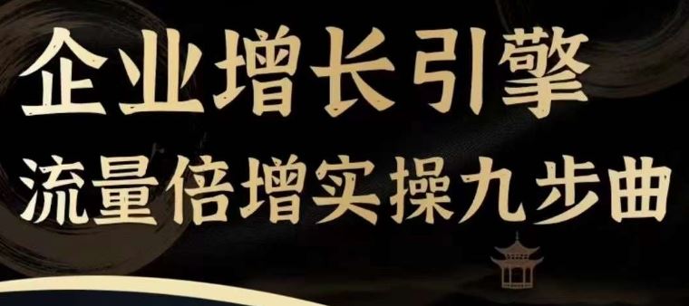 企业增长引擎流量倍增实操九步曲，一套课程帮你找到快速、简单、有效、可复制的获客+变现方式，-副创网