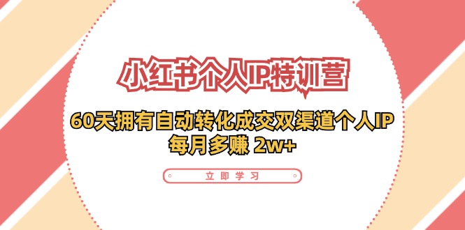 （11841期）小红书·个人IP特训营：60天拥有 自动转化成交双渠道个人IP，每月多赚 2w+-副创网