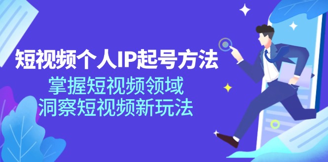 短视频个人IP起号方法，掌握短视频领域，洞察短视频新玩法（68节完整）-副创网