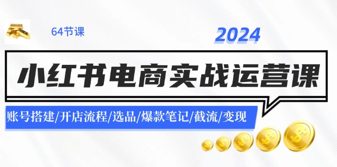 2024小红书电商实战运营课：账号搭建/开店流程/选品/爆款笔记/截流/变现-副创网