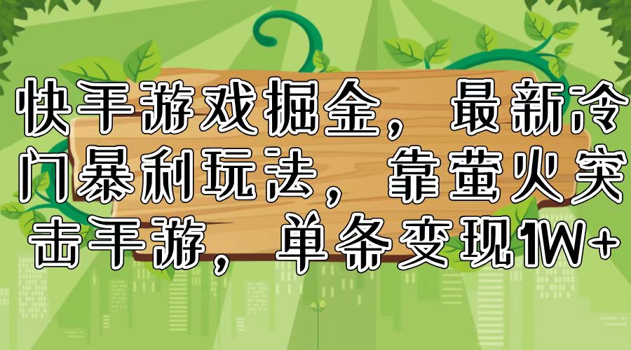 （11851期）快手游戏掘金，最新冷门暴利玩法，靠萤火突击手游，单条变现1W+-副创网