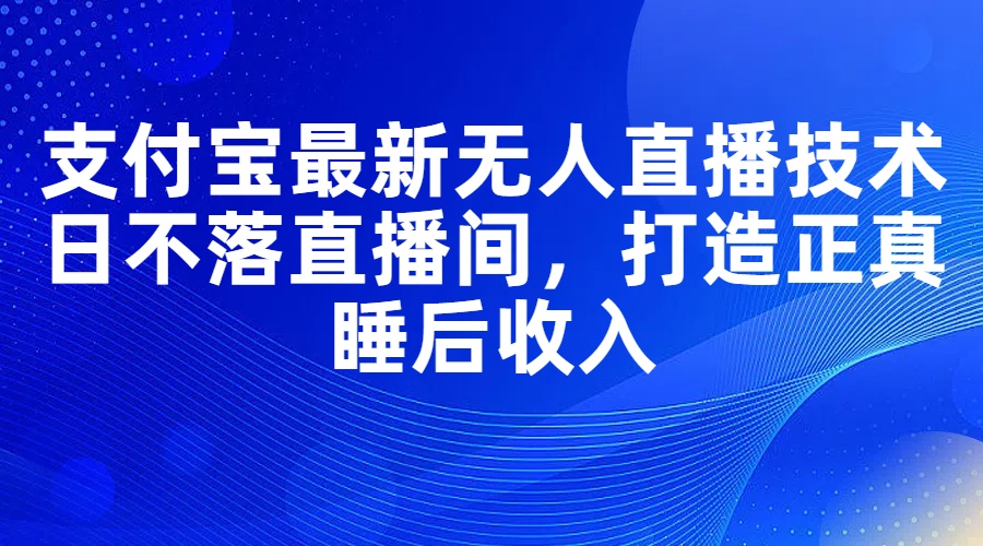 （11865期）支付宝最新无人直播技术，日不落直播间，打造正真睡后收入-副创网