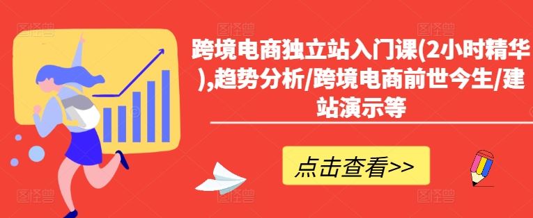 跨境电商独立站入门课(2小时精华),趋势分析/跨境电商前世今生/建站演示等-副创网