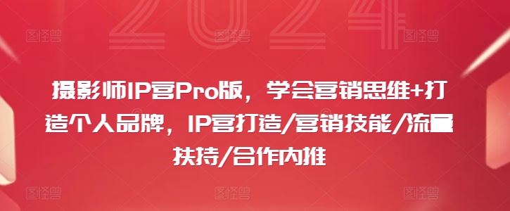 摄影师IP营Pro版，学会营销思维+打造个人品牌，IP营打造/营销技能/流量扶持/合作内推-副创网