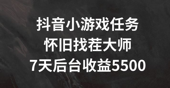 抖音小游戏任务，怀旧找茬，7天收入5500+【揭秘】-副创网