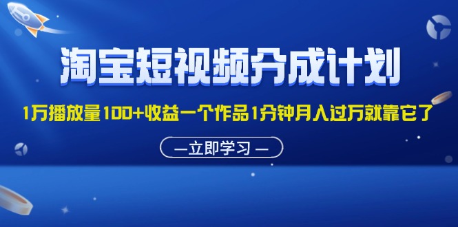 （11908期）淘宝短视频分成计划1万播放量100+收益一个作品1分钟月入过万就靠它了-副创网