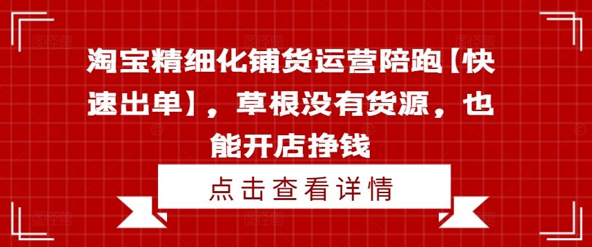 淘宝精细化铺货运营陪跑【快速出单】，草根没有货源，也能开店挣钱-副创网