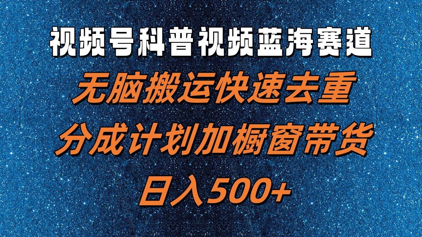 视频号科普视频蓝海赛道，无脑搬运快速去重，分成计划加橱窗带货，日入500+-副创网