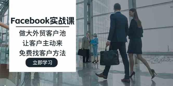 Facebook实战课：做大外贸客户池，让客户主动来，免费找客户方法-副创网