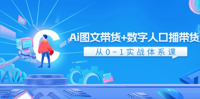 Ai图文带货+数字人口播带货，从0-1实战体系课（43节）-副创网