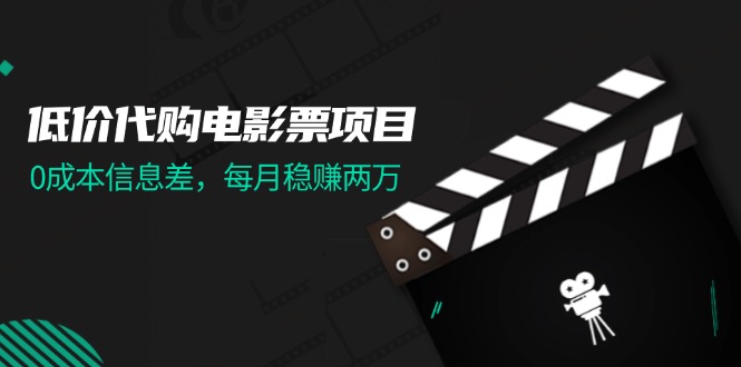 （11950期）低价代购电影票项目，0成本信息差，每月稳赚两万！-副创网