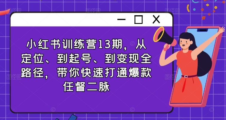 小红书训练营13期，从定位、到起号、到变现全路径，带你快速打通爆款任督二脉-副创网