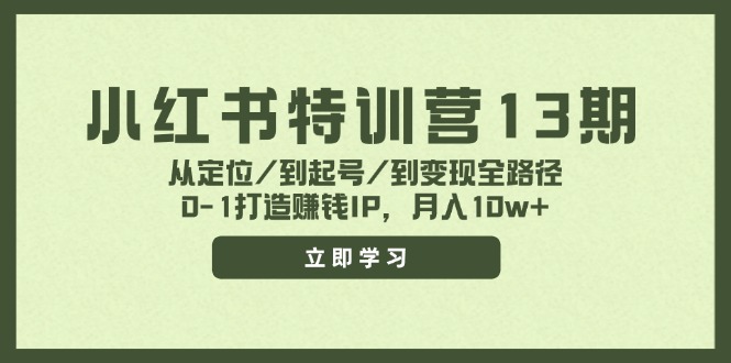 小红书特训营13期，从定位/到起号/到变现全路径，0-1打造赚钱IP，月入10w+-副创网