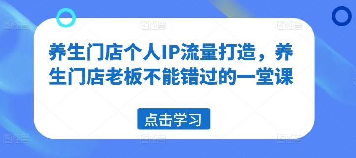 养生门店个人IP流量打造，养生门店老板不能错过的一堂课-副创网