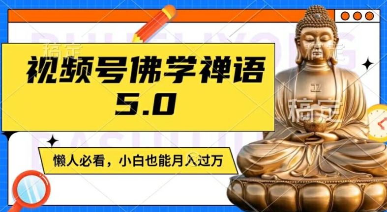 视频号佛学禅语5.0，纯原创视频，每天1-2小时，保底月入过W，适合宝妈、上班族、大学生【揭秘】-副创网