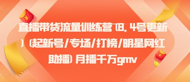 直播带货流量训练营(8.4号更新)(起新号/专场/打榜/明星网红助播)月播千万gmv-副创网