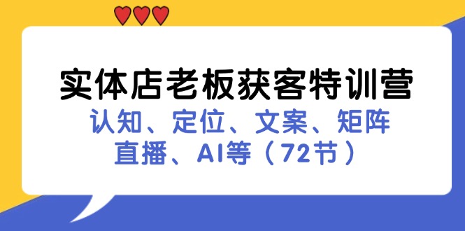 （11991期）实体店老板获客特训营：认知、定位、文案、矩阵、直播、AI等（72节）-副创网