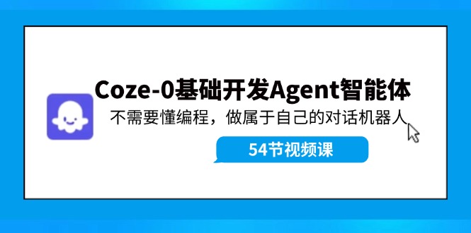 （11990期）Coze-0基础开发 Agent智能体教程：不需要懂编程，做属于自己的对话机器人-副创网