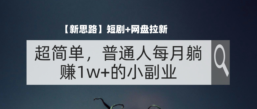 （11980期）【新思路】短剧+网盘拉新，超简单，普通人每月躺赚1w+的小副业-副创网